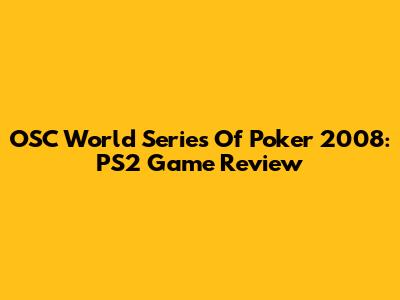 OSC World Series Of Poker 2008: PS2 Game Review