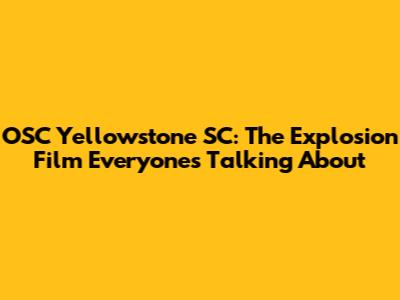 OSC Yellowstone SC: The Explosion Film Everyone's Talking About