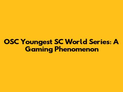 OSC Youngest SC World Series: A Gaming Phenomenon