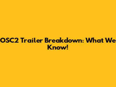 OSC2 Trailer Breakdown: What We Know!