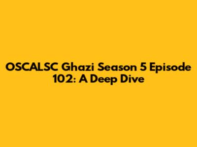 OSCALSC Ghazi Season 5 Episode 102: A Deep Dive