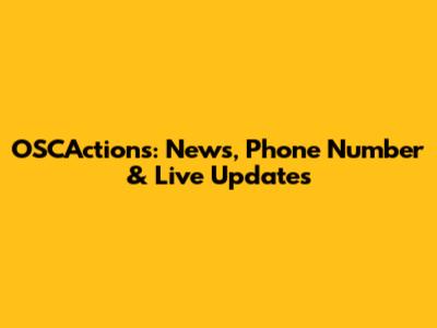 OSCActions: News, Phone Number & Live Updates