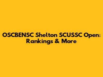 OSCBENSC Shelton SCUSSC Open: Rankings & More