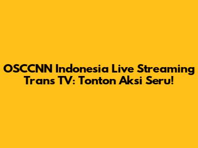 OSCCNN Indonesia Live Streaming Trans TV: Tonton Aksi Seru!