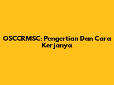 OSCCRMSC: Pengertian Dan Cara Kerjanya
