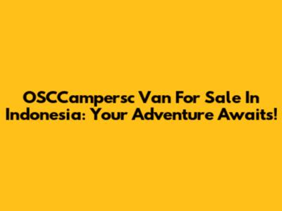 OSCCampersc Van For Sale In Indonesia: Your Adventure Awaits!