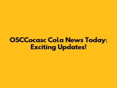 OSCCocasc Cola News Today: Exciting Updates!