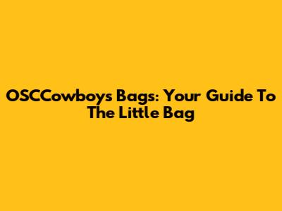 OSCCowboys Bags: Your Guide To The Little Bag