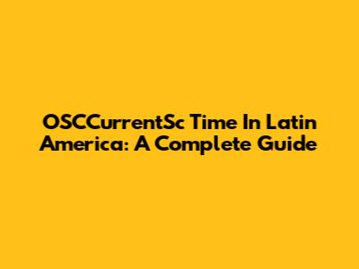 OSCCurrentSc Time In Latin America: A Complete Guide