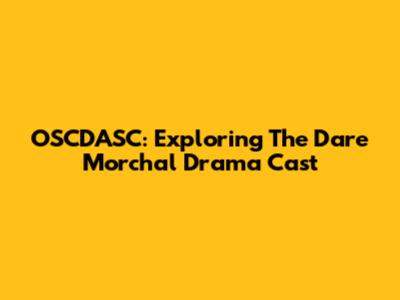 OSCDASC: Exploring The Dare Morchal Drama Cast