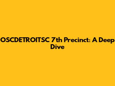 OSCDETROITSC 7th Precinct: A Deep Dive