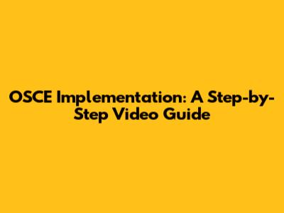OSCE Implementation: A Step-by-Step Video Guide