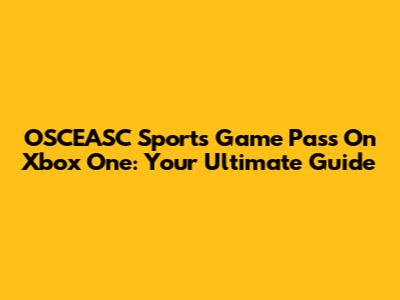 OSCEASC Sports Game Pass On Xbox One: Your Ultimate Guide