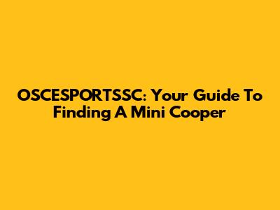 OSCESPORTSSC: Your Guide To Finding A Mini Cooper