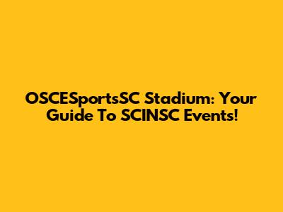 OSCESportsSC Stadium: Your Guide To SCINSC Events!