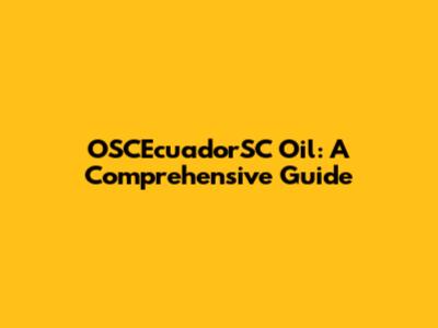 OSCEcuadorSC Oil: A Comprehensive Guide