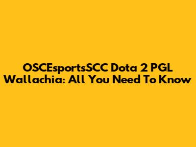 OSCEsportsSCC Dota 2 PGL Wallachia: All You Need To Know
