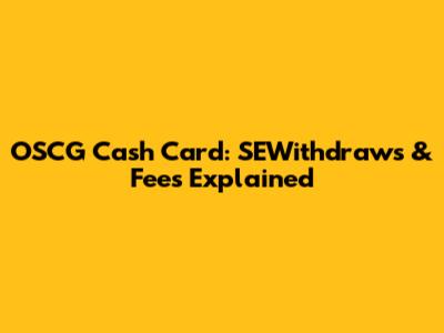 OSCG Cash Card: SEWithdraws & Fees Explained