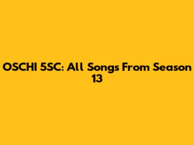 OSCHI 5SC: All Songs From Season 13