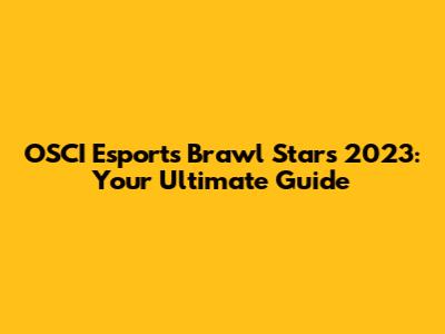 OSCI Esports Brawl Stars 2023: Your Ultimate Guide