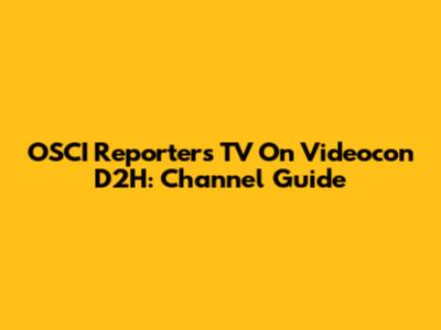 OSCI Reporters TV On Videocon D2H: Channel Guide