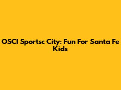 OSCI Sportsc City: Fun For Santa Fe Kids