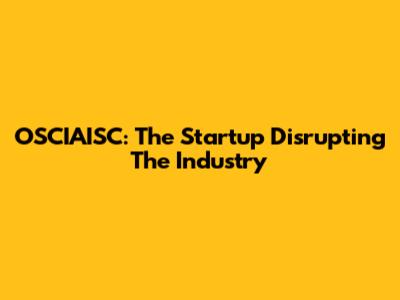 OSCIAISC: The Startup Disrupting The Industry