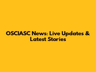 OSCIASC News: Live Updates & Latest Stories