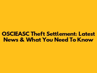 OSCIEASC Theft Settlement: Latest News & What You Need To Know