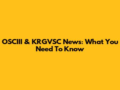 OSCIII & KRGVSC News: What You Need To Know