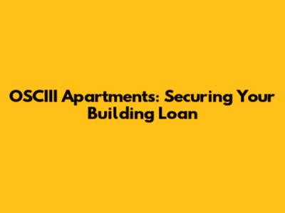 OSCIII Apartments: Securing Your Building Loan