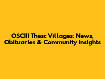 OSCIII Thesc Villages: News, Obituaries & Community Insights