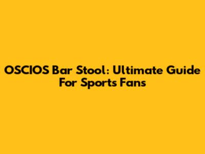 OSCIOS Bar Stool: Ultimate Guide For Sports Fans