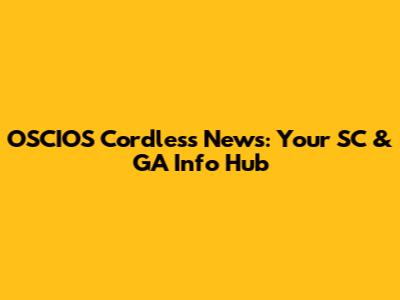 OSCIOS Cordless News: Your SC & GA Info Hub