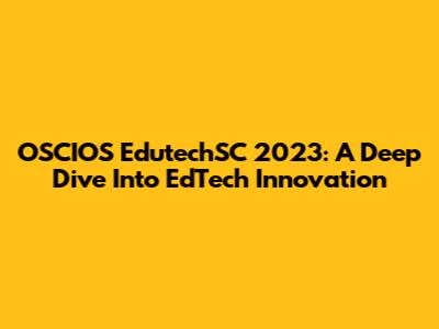 OSCIOS EdutechSC 2023: A Deep Dive Into EdTech Innovation