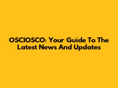 OSCIOSCO: Your Guide To The Latest News And Updates