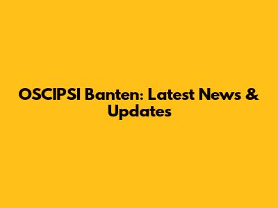 OSCIPSI Banten: Latest News & Updates