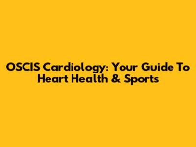 OSCIS Cardiology: Your Guide To Heart Health & Sports