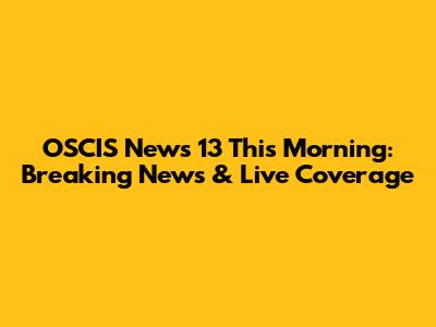 OSCIS News 13 This Morning: Breaking News & Live Coverage