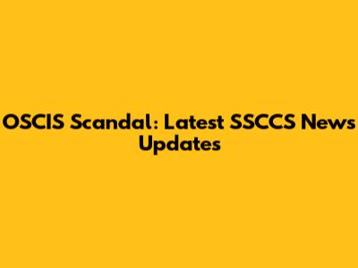 OSCIS Scandal: Latest SSCCS News Updates