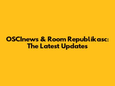 OSCInews & Room Republikasc: The Latest Updates