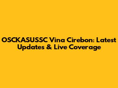OSCKASUSSC Vina Cirebon: Latest Updates & Live Coverage
