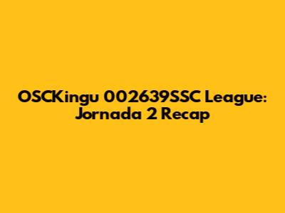 OSCKingu 002639SSC League: Jornada 2 Recap