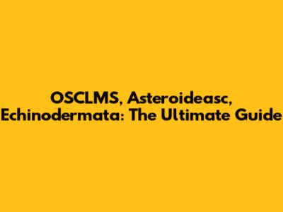 OSCLMS, Asteroideasc, Echinodermata: The Ultimate Guide