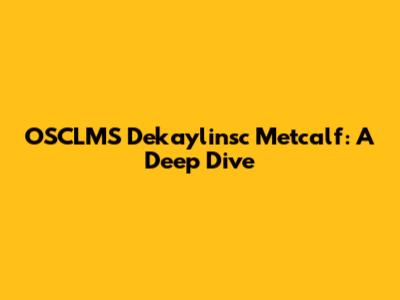 OSCLMS Dekaylinsc Metcalf: A Deep Dive