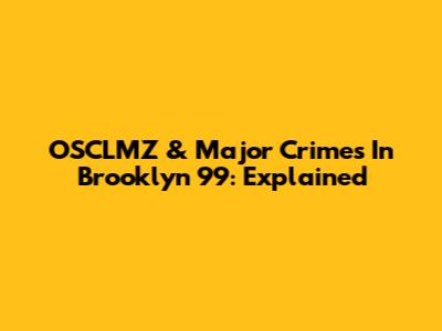 OSCLMZ & Major Crimes In Brooklyn 99: Explained