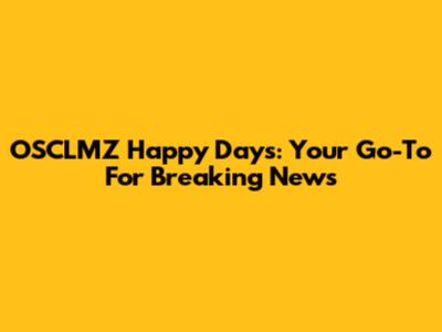OSCLMZ Happy Days: Your Go-To For Breaking News