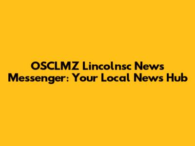 OSCLMZ Lincolnsc News Messenger: Your Local News Hub