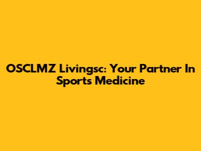 OSCLMZ Livingsc: Your Partner In Sports Medicine