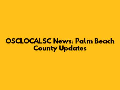 OSCLOCALSC News: Palm Beach County Updates